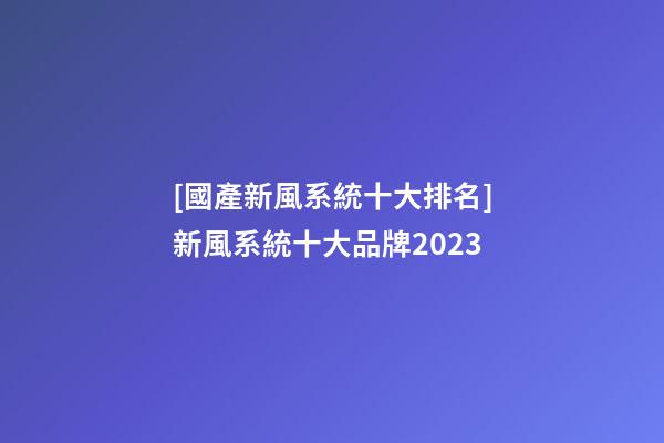 [國產新風系統十大排名]新風系統十大品牌2023-第1張-商標起名-玄機派